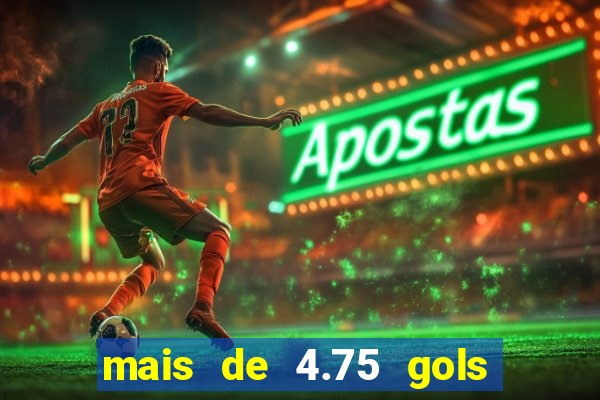 mais de 4.75 gols o que significa