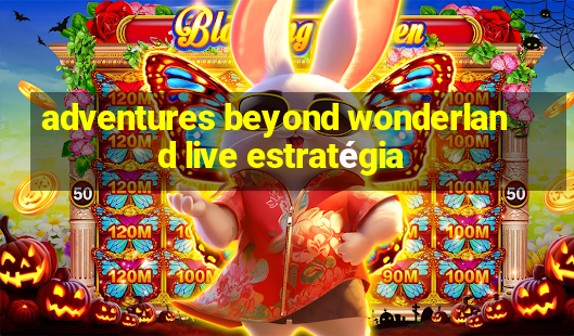 adventures beyond wonderland live estratégia