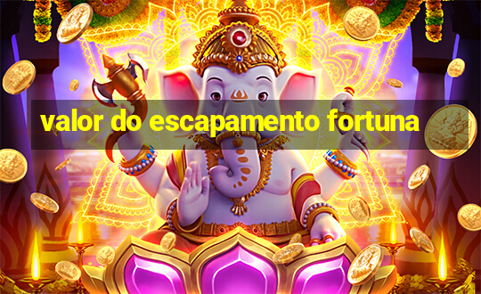 valor do escapamento fortuna