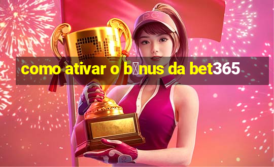 como ativar o b么nus da bet365