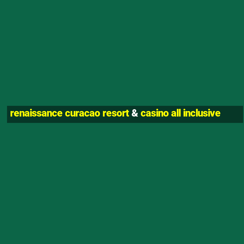 renaissance curacao resort & casino all inclusive