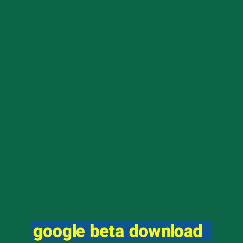 google beta download