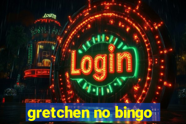 gretchen no bingo