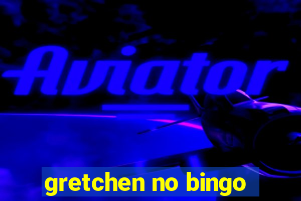 gretchen no bingo