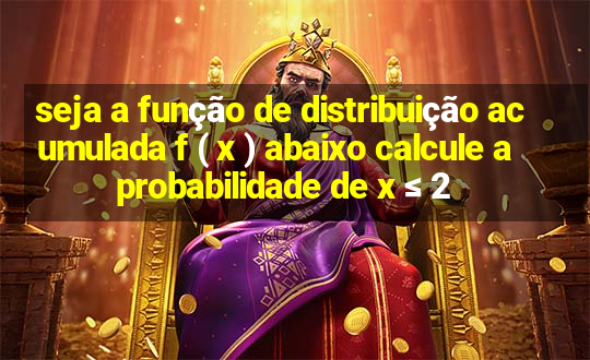 seja a função de distribuição acumulada f ( x ) abaixo calcule a probabilidade de x ≤ 2