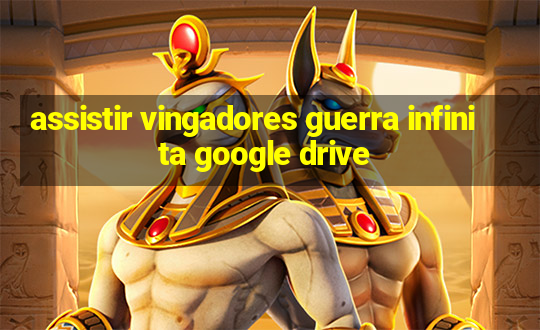 assistir vingadores guerra infinita google drive