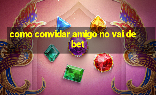 como convidar amigo no vai de bet