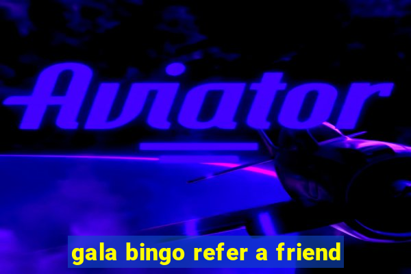 gala bingo refer a friend