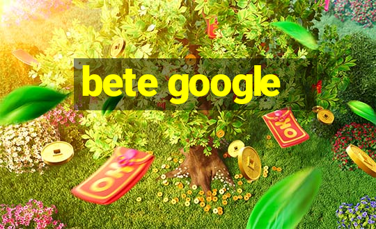 bete google