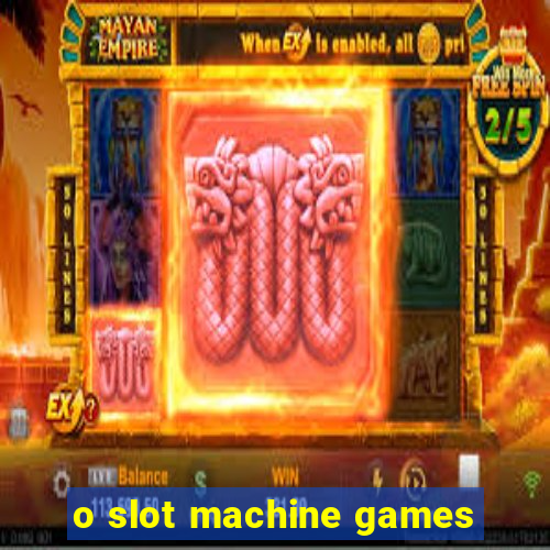 o slot machine games