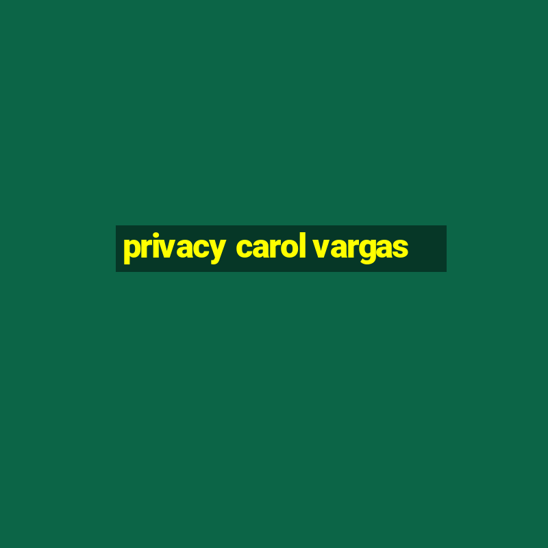 privacy carol vargas