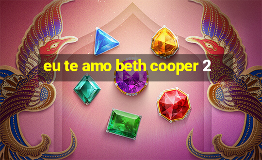 eu te amo beth cooper 2