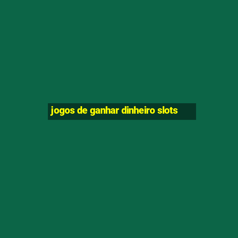 jogos de ganhar dinheiro slots