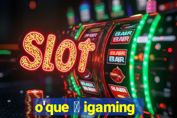 o'que 茅 igaming