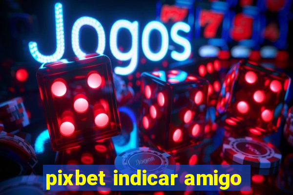 pixbet indicar amigo