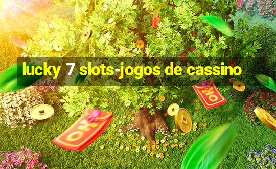 lucky 7 slots-jogos de cassino