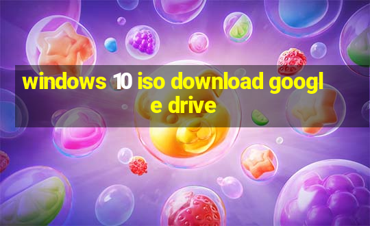 windows 10 iso download google drive