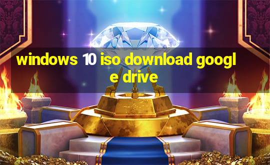 windows 10 iso download google drive