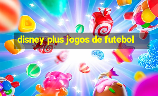 disney plus jogos de futebol