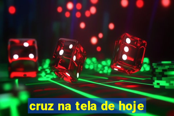 cruz na tela de hoje