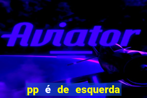 pp é de esquerda ou direita