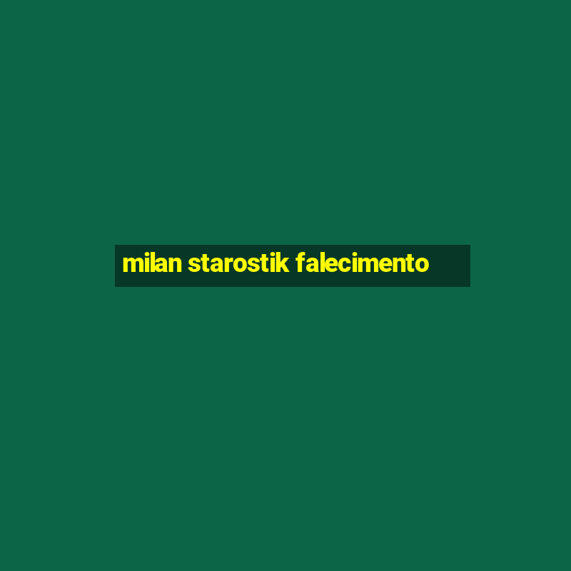 milan starostik falecimento