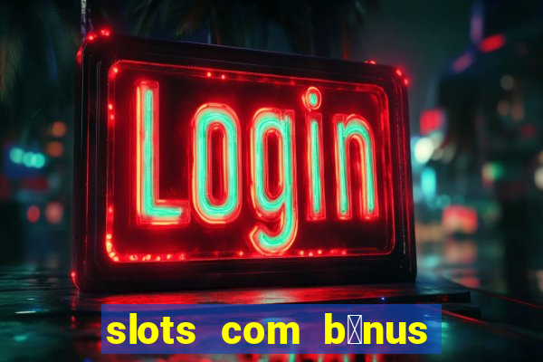 slots com b么nus gr谩tis no cadastro