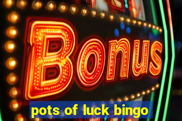 pots of luck bingo