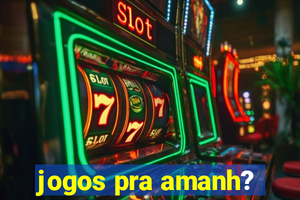 jogos pra amanh?