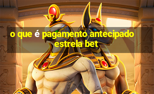 o que é pagamento antecipado estrela bet