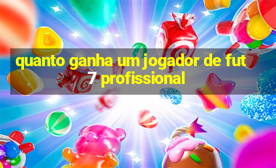 quanto ganha um jogador de fut 7 profissional