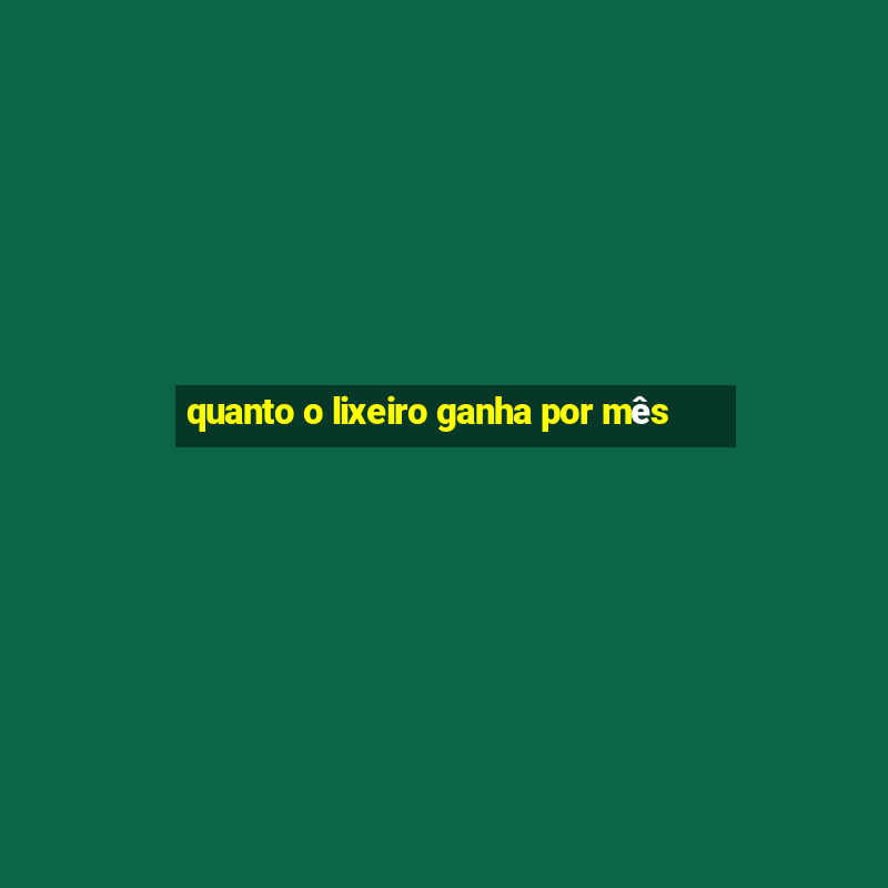 quanto o lixeiro ganha por mês