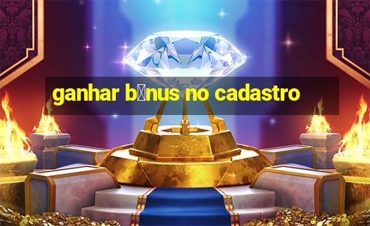 ganhar b么nus no cadastro