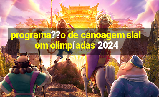 programa??o de canoagem slalom olimpíadas 2024