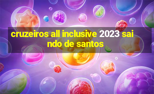 cruzeiros all inclusive 2023 saindo de santos