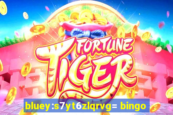 bluey:s7yt6zlqrvg= bingo