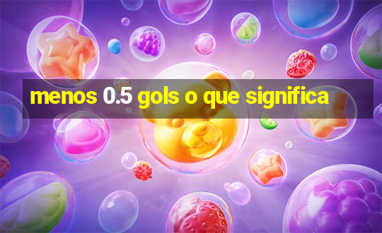 menos 0.5 gols o que significa