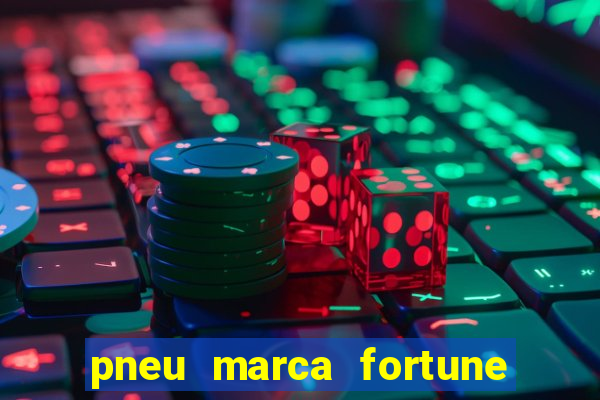 pneu marca fortune é bom