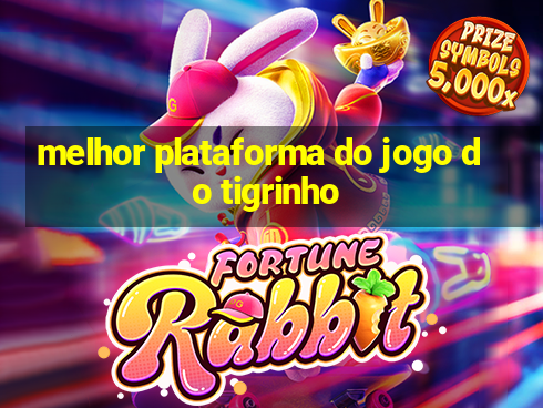 melhor plataforma do jogo do tigrinho