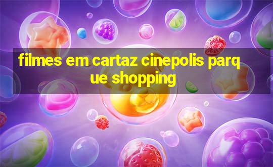 filmes em cartaz cinepolis parque shopping