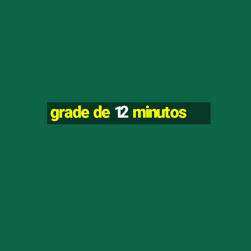 grade de 12 minutos