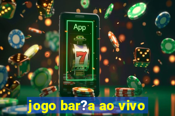 jogo bar?a ao vivo