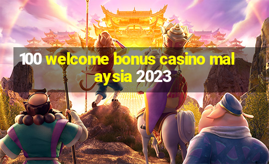 100 welcome bonus casino malaysia 2023