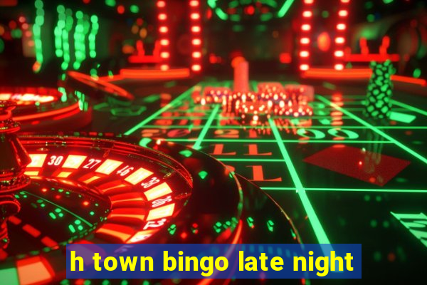 h town bingo late night