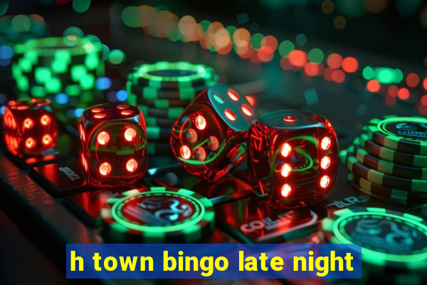 h town bingo late night