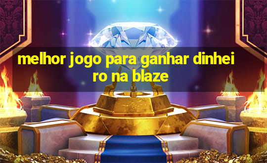 melhor jogo para ganhar dinheiro na blaze