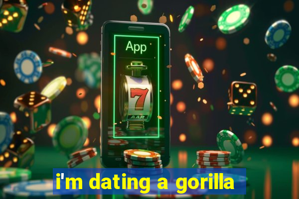 i'm dating a gorilla