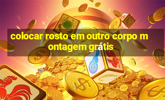 colocar rosto em outro corpo montagem grátis