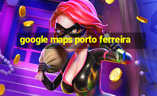 google maps porto ferreira