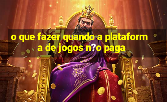 o que fazer quando a plataforma de jogos n?o paga